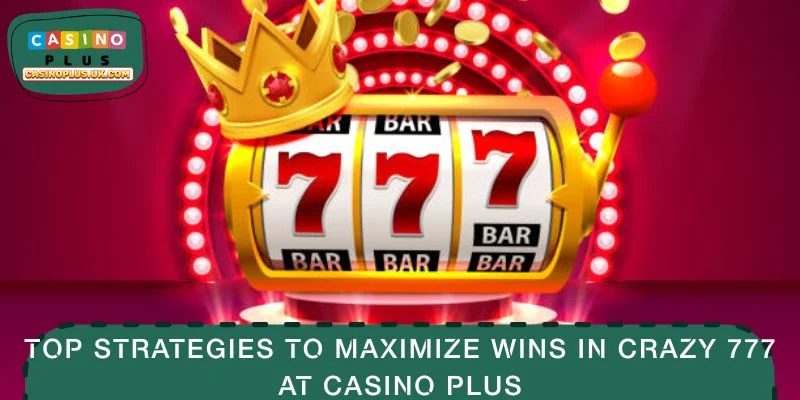 Top Strategies to Maximize Wins in Crazy 777 at CASINO PLUS