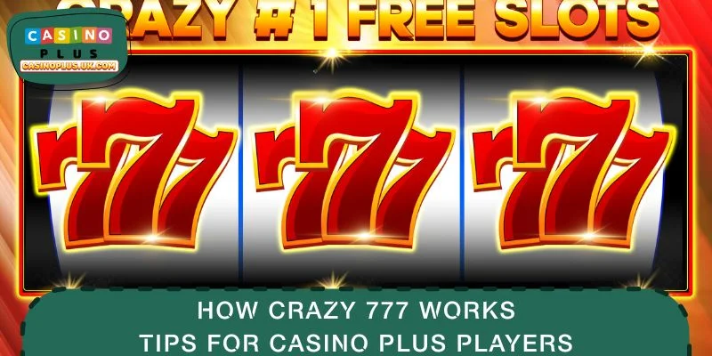 How Crazy 777 Works: Tips for CASINO PLUS Players