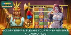 Golden Empire: Elevate Your Win Experience At CASINO PLUS